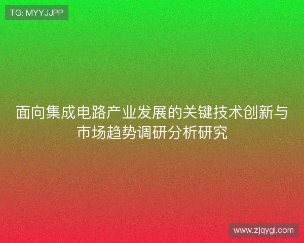 面向集成电路产业发展的关键技术创新与市场趋势调研分析研究